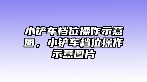 小鏟車檔位操作示意圖，小鏟車檔位操作示意圖片