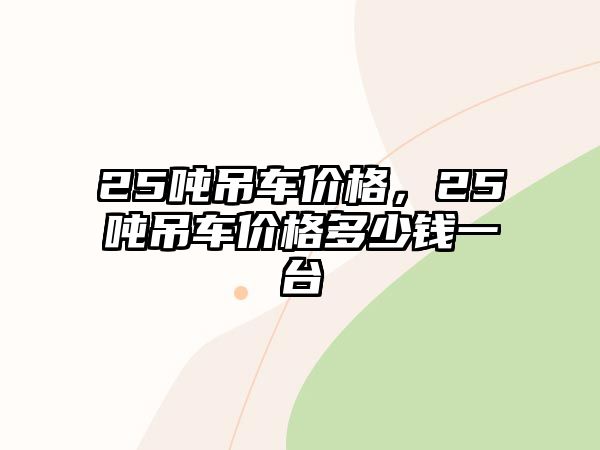 25噸吊車價格，25噸吊車價格多少錢一臺