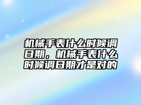 機械手表什么時候調(diào)日期，機械手表什么時候調(diào)日期才是對的