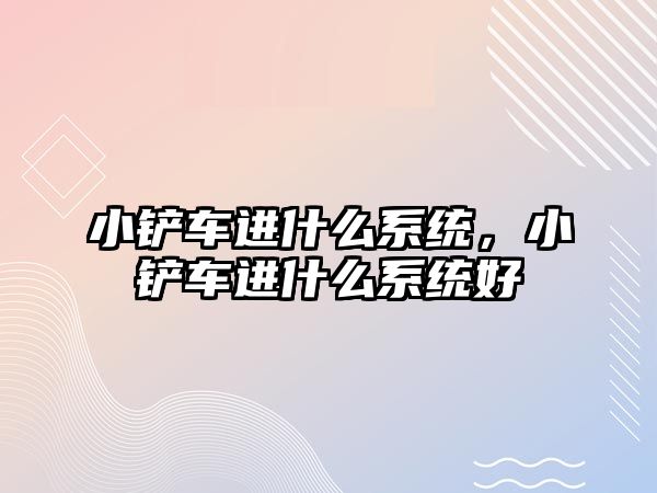 小鏟車進什么系統，小鏟車進什么系統好