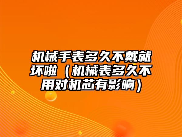 機械手表多久不戴就壞啦（機械表多久不用對機芯有影響）