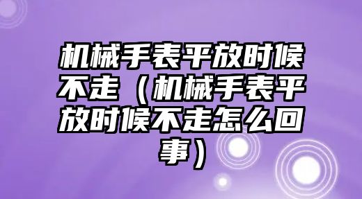 機械手表平放時候不走（機械手表平放時候不走怎么回事）