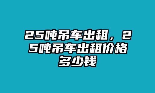 25噸吊車出租，25噸吊車出租價格多少錢