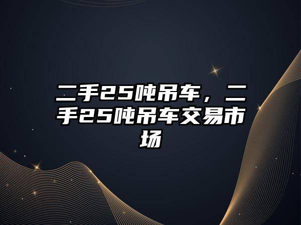 二手25噸吊車，二手25噸吊車交易市場