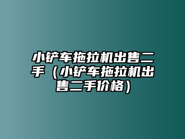 小鏟車拖拉機出售二手（小鏟車拖拉機出售二手價格）