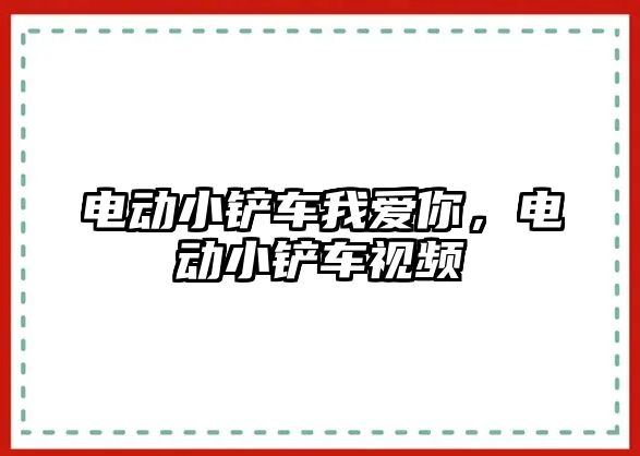 電動小鏟車我愛你，電動小鏟車視頻