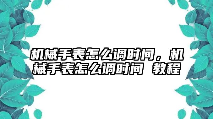 機械手表怎么調時間，機械手表怎么調時間 教程