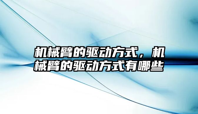 機械臂的驅動方式，機械臂的驅動方式有哪些