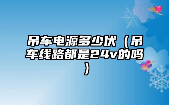 吊車電源多少伏（吊車線路都是24v的嗎）