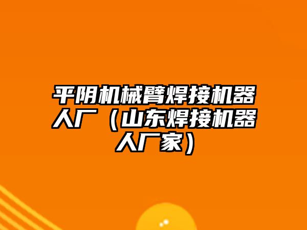 平陰機械臂焊接機器人廠（山東焊接機器人廠家）