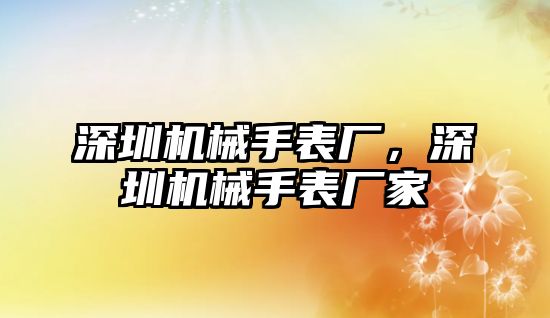 深圳機械手表廠，深圳機械手表廠家