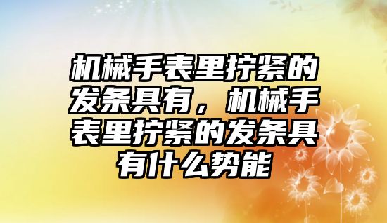 機械手表里擰緊的發(fā)條具有，機械手表里擰緊的發(fā)條具有什么勢能