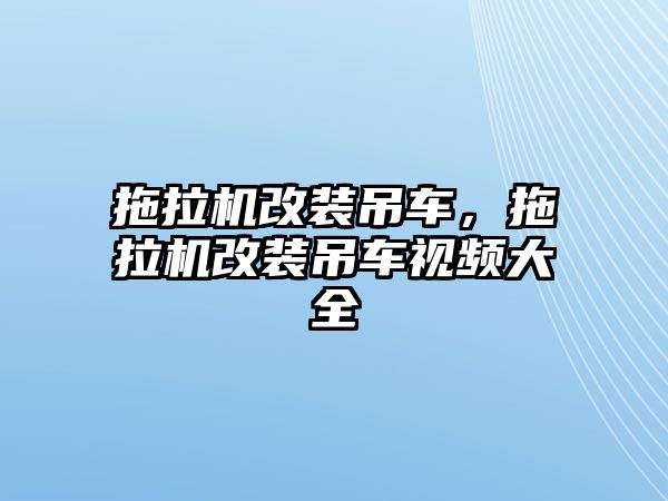 拖拉機改裝吊車，拖拉機改裝吊車視頻大全