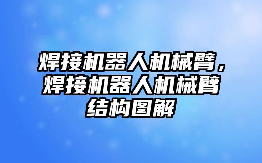 焊接機器人機械臂，焊接機器人機械臂結構圖解