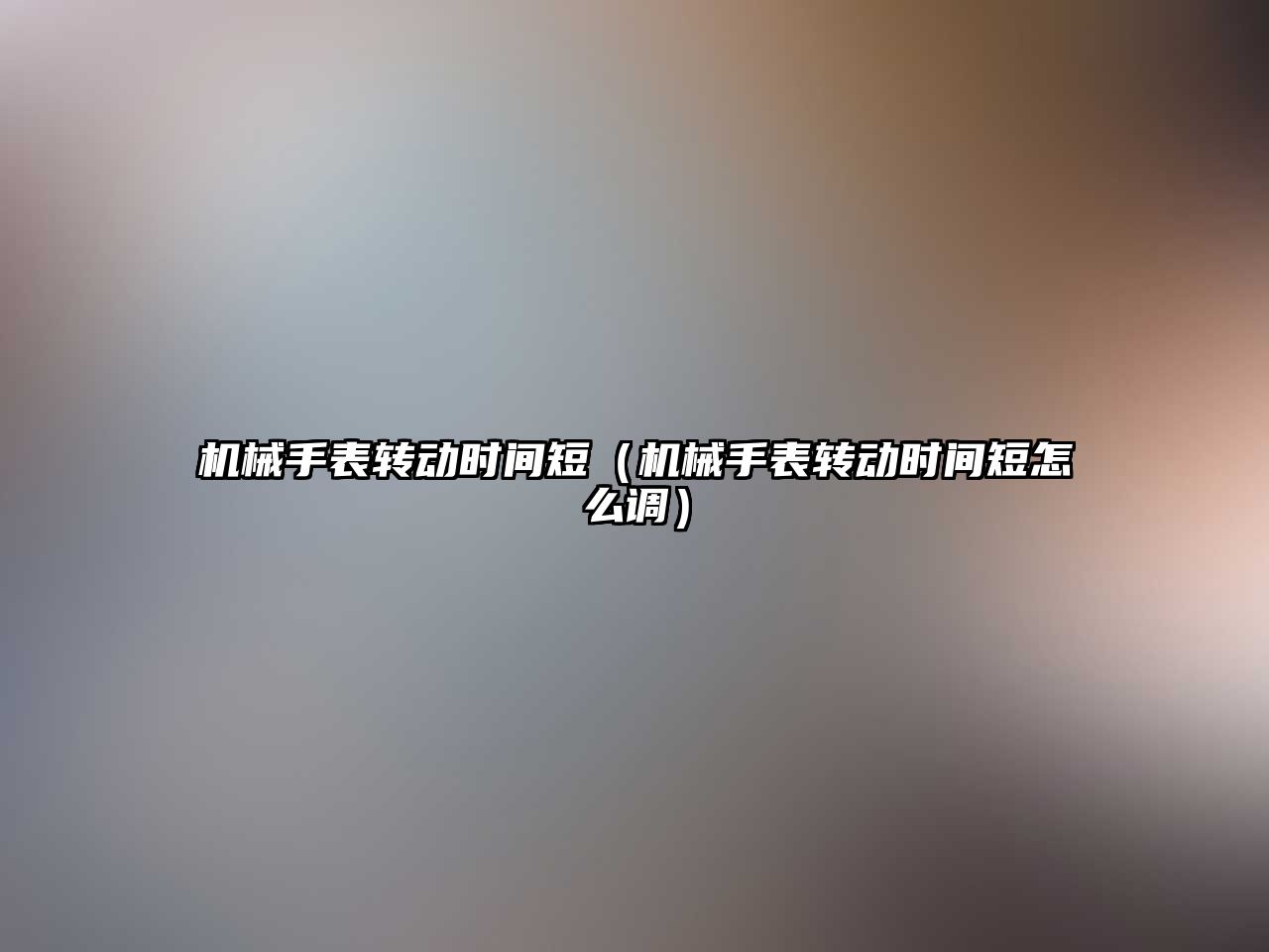 機械手表轉動時間短（機械手表轉動時間短怎么調）