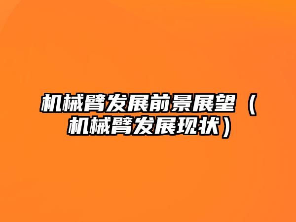 機械臂發展前景展望（機械臂發展現狀）