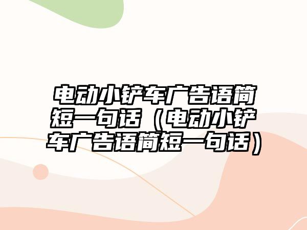 電動小鏟車廣告語簡短一句話（電動小鏟車廣告語簡短一句話）