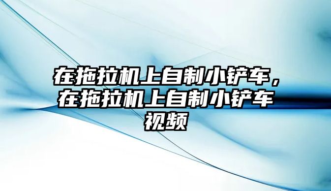 在拖拉機上自制小鏟車，在拖拉機上自制小鏟車視頻