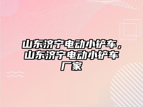 山東濟寧電動小鏟車，山東濟寧電動小鏟車廠家