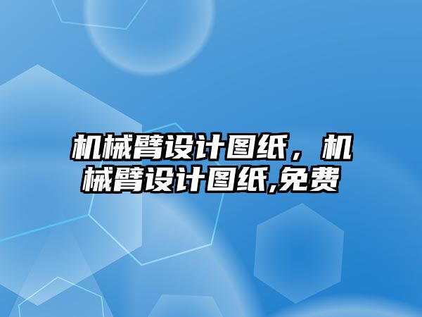 機械臂設計圖紙，機械臂設計圖紙,免費