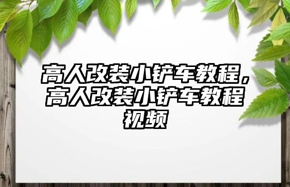 高人改裝小鏟車教程，高人改裝小鏟車教程視頻