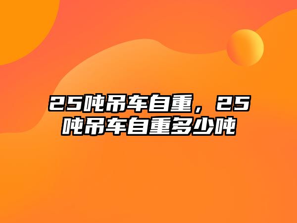 25噸吊車自重，25噸吊車自重多少噸