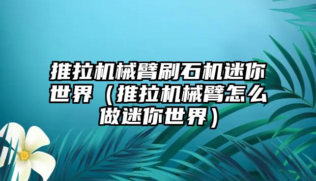 推拉機械臂刷石機迷你世界（推拉機械臂怎么做迷你世界）