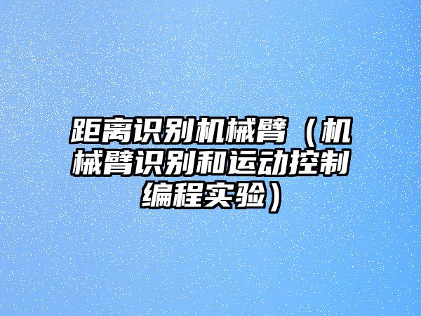 距離識(shí)別機(jī)械臂（機(jī)械臂識(shí)別和運(yùn)動(dòng)控制編程實(shí)驗(yàn)）