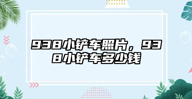 938小鏟車照片，938小鏟車多少錢