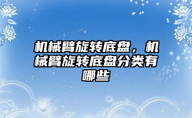 機械臂旋轉底盤，機械臂旋轉底盤分類有哪些