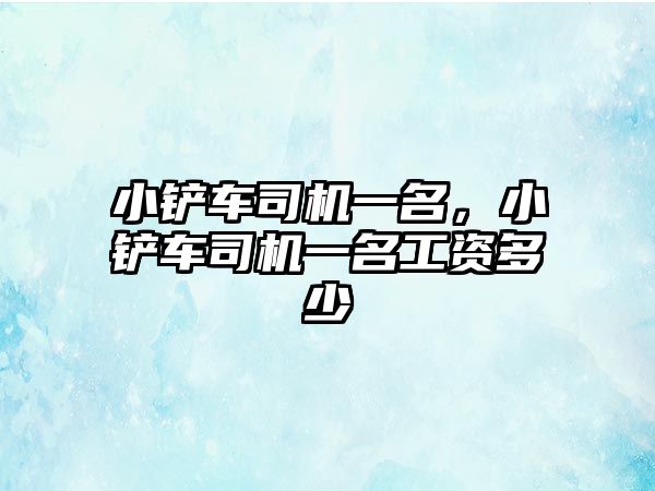 小鏟車司機一名，小鏟車司機一名工資多少