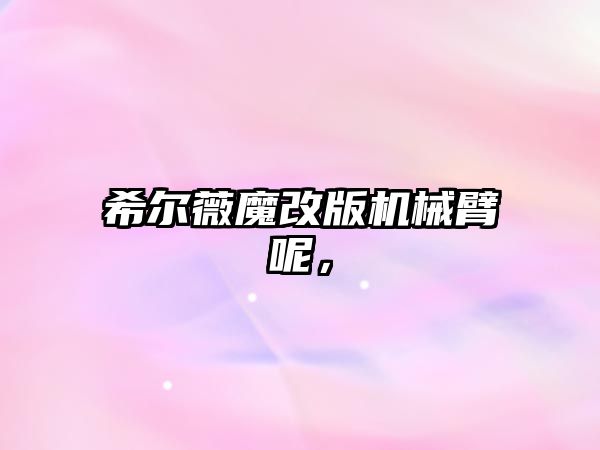 希爾薇魔改版機械臂呢，