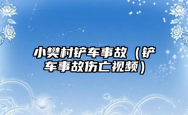 小樊村鏟車事故（鏟車事故傷亡視頻）