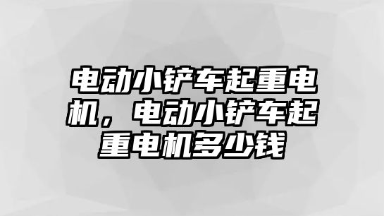 電動小鏟車起重電機，電動小鏟車起重電機多少錢