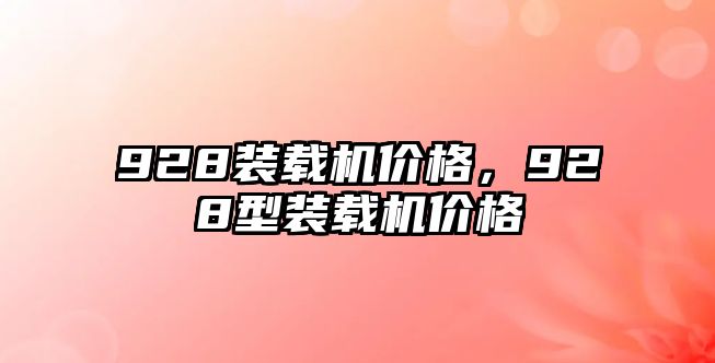 928裝載機價格，928型裝載機價格