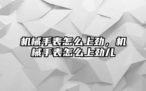 機械手表怎么上勁，機械手表怎么上勁兒