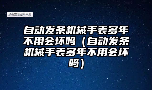 自動發條機械手表多年不用會壞嗎（自動發條機械手表多年不用會壞嗎）