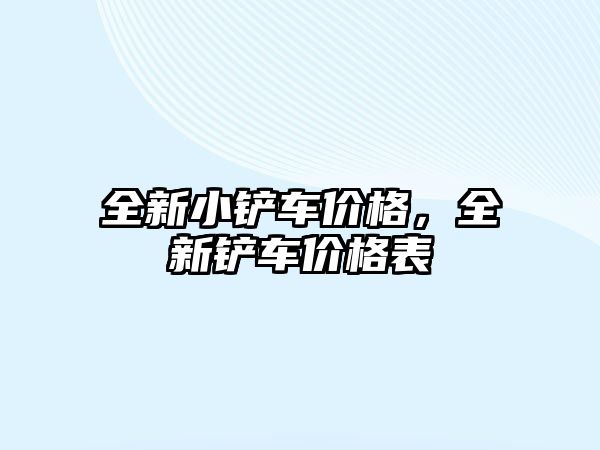 全新小鏟車價格，全新鏟車價格表