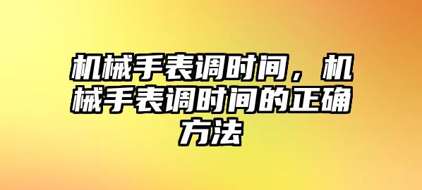 機械手表調時間，機械手表調時間的正確方法