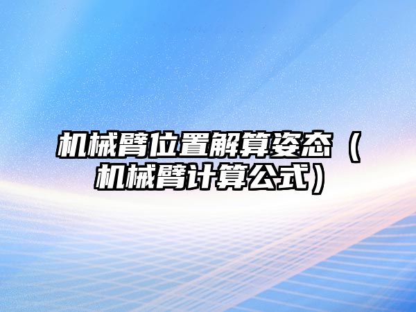 機械臂位置解算姿態(tài)（機械臂計算公式）