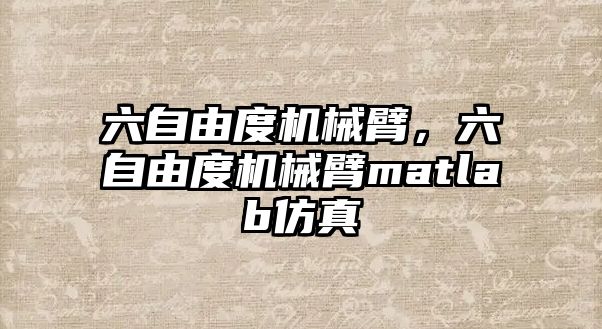 六自由度機械臂，六自由度機械臂matlab仿真