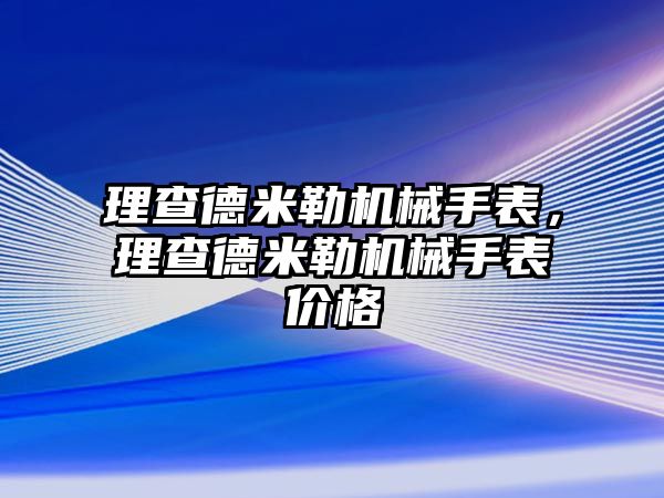 理查德米勒機械手表，理查德米勒機械手表價格