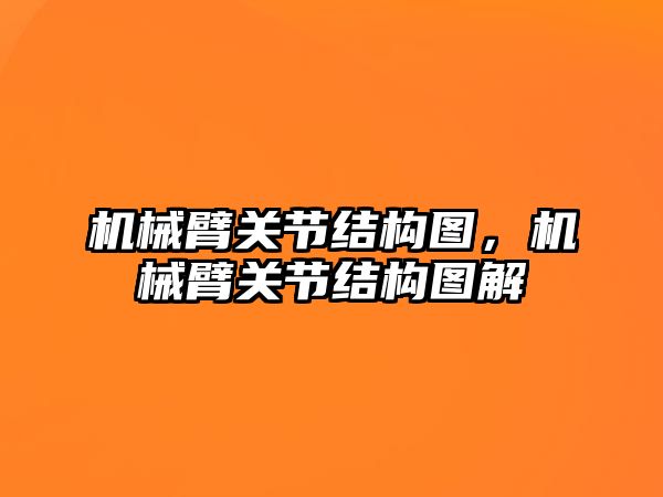 機械臂關節結構圖，機械臂關節結構圖解