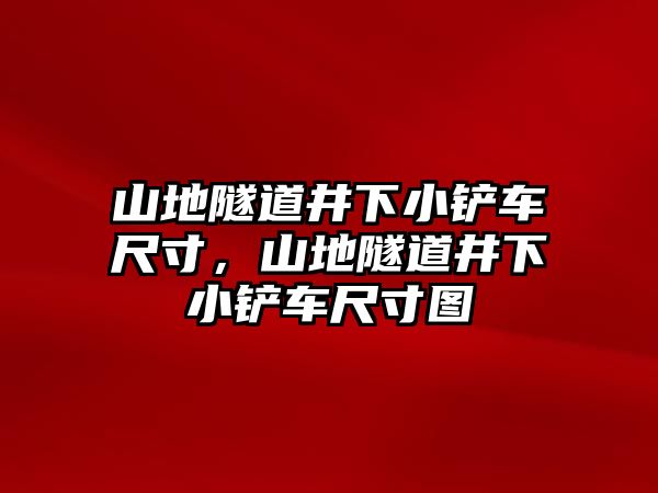 山地隧道井下小鏟車尺寸，山地隧道井下小鏟車尺寸圖