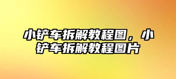 小鏟車拆解教程圖，小鏟車拆解教程圖片