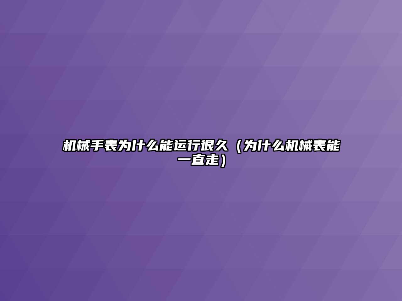 機(jī)械手表為什么能運(yùn)行很久（為什么機(jī)械表能一直走）