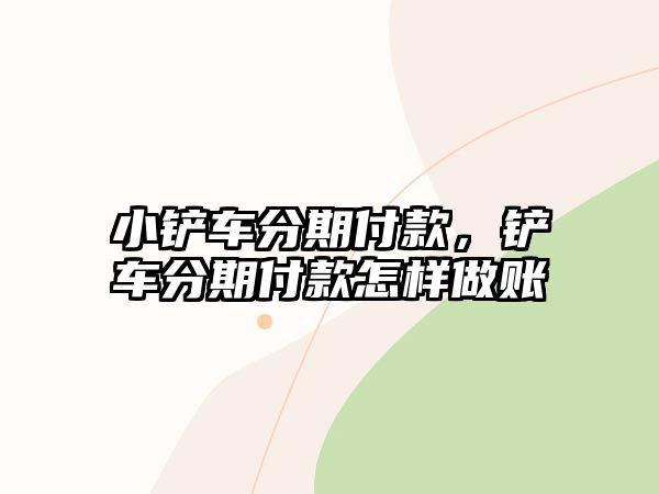 小鏟車分期付款，鏟車分期付款怎樣做賬