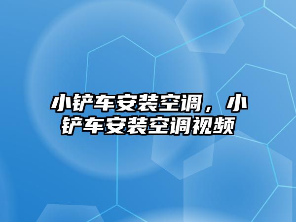 小鏟車安裝空調，小鏟車安裝空調視頻