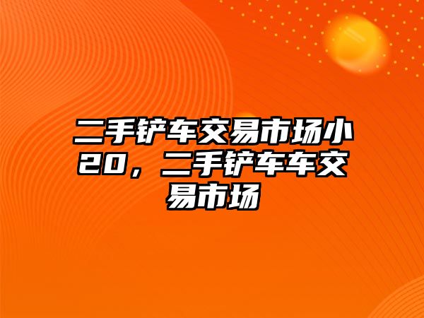 二手鏟車交易市場小20，二手鏟車車交易市場