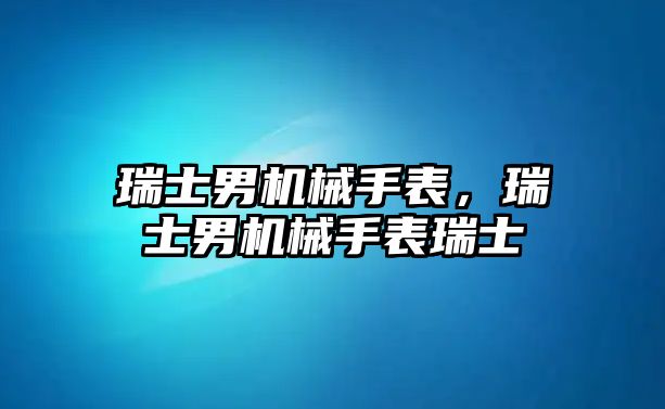 瑞士男機械手表，瑞士男機械手表瑞士